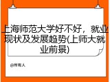 上海师范大学好不好，就业现状及发展趋势(上师大就业前景)