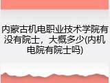 内蒙古机电职业技术学院有没有院士，大概多少(内机电院有院士吗)