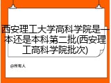 西安理工大学高科学院是一本还是本科第二批(西安理工高科学院批次)