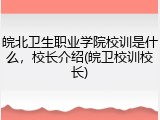 皖北卫生职业学院校训是什么，校长介绍(皖卫校训校长)