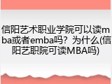 信阳艺术职业学院可以读mba或者emba吗？为什么(信阳艺职院可读MBA吗)
