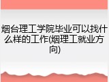 烟台理工学院毕业可以找什么样的工作(烟理工就业方向)
