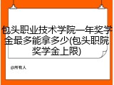 包头职业技术学院一年奖学金最多能拿多少(包头职院奖学金上限)