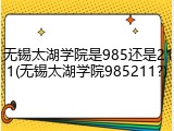 无锡太湖学院是985还是211(无锡太湖学院985211?)