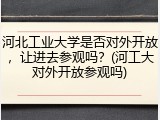 河北工业大学是否对外开放，让进去参观吗？(河工大对外开放参观吗)