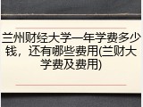 兰州财经大学一年学费多少钱，还有哪些费用(兰财大学费及费用)