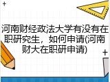 河南财经政法大学有没有在职研究生，如何申请(河南财大在职研申请)