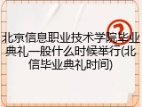 北京信息职业技术学院毕业典礼一般什么时候举行(北信毕业典礼时间)