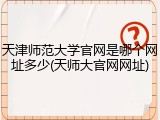 天津师范大学官网是哪个网址多少(天师大官网网址)