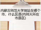 内蒙古师范大学地址在哪个市，什么区县(内师大所在市县区)