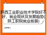 陕西工业职业技术学院好不好，就业现状及发展趋势(陕工职院就业前景)