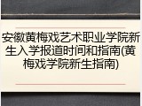 安徽黄梅戏艺术职业学院新生入学报道时间和指南(黄梅戏学院新生指南)