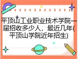 平顶山工业职业技术学院一届招收多少人，最近几年(平顶山学院近年招生)