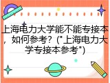 上海电力大学能不能专接本，如何参考？("上海电力大学专接本参考")