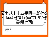 南京城市职业学院一般什么时候放寒暑假(南京职院寒暑假时间)