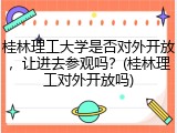 桂林理工大学是否对外开放，让进去参观吗？(桂林理工对外开放吗)