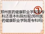 郑州医药健康职业学院是专科还是本科院校呢(郑州医药健康职业学院是专科吗)