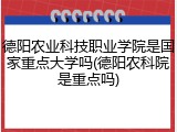 德阳农业科技职业学院是国家重点大学吗(德阳农科院是重点吗)