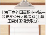 上海工商外国语职业学院一般要多少分才能录取(上海工商外国语录取分)