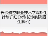 长沙航空职业技术学院招生计划详细分析(长沙航院招生解析)