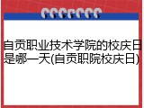 自贡职业技术学院的校庆日是哪一天(自贡职院校庆日)