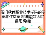 厦门软件职业技术学院的学费和住宿费明细(厦软职院费用明细)