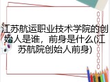 江苏航运职业技术学院的创始人是谁，前身是什么(江苏航院创始人前身)