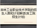 吉林工业职业技术学院的招生人数和计划解读(吉工院招生计划)