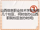 山西信息职业技术学院有哪几个校区，何时创办(山西职院校区创办时间)