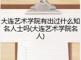 大连艺术学院有出过什么知名人士吗(大连艺术学院名人)