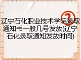 辽宁石化职业技术学院录取通知书一般几号发放(辽宁石化录取通知发放时间)