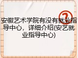 安徽艺术学院有没有就业指导中心，详细介绍(安艺就业指导中心)