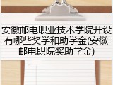 安徽邮电职业技术学院开设有哪些奖学和助学金(安徽邮电职院奖助学金)