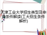 天津工业大学招生类型及申请条件解读(工大招生条件解析)