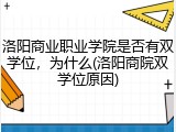洛阳商业职业学院是否有双学位，为什么(洛阳商院双学位原因)