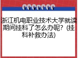 浙江机电职业技术大学就读期间挂科了怎么办呢？(挂科补救办法)