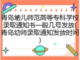 青岛幼儿师范高等专科学校录取通知书一般几号发放(青岛幼师录取通知发放时间)