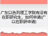 广东以色列理工学院有没有在职研究生，如何申请(广以在职研申请)