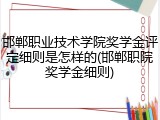 邯郸职业技术学院奖学金评定细则是怎样的(邯郸职院奖学金细则)