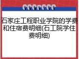 石家庄工程职业学院的学费和住宿费明细(石工院学住费明细)