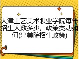 天津工艺美术职业学院每年招生人数多少，政策变动如何(津美院招生政策)