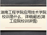 湖南工程学院应用技术学院校训是什么，详细阐述(湖工应院校训详情)