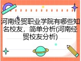 河南经贸职业学院有哪些知名校友，简单分析(河南经贸校友分析)