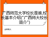 广西师范大学校长是谁,校长基本介绍("广西师大校长简介")