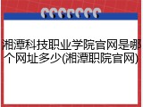 湘潭科技职业学院官网是哪个网址多少(湘潭职院官网)