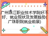 广州珠江职业技术学院好不好，就业现状及发展趋势(广珠职院就业前景)