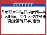 河南警察学院开学时间一般什么时候，新生入校注意事项(豫警院开学指南)