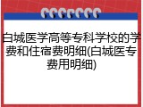 白城医学高等专科学校的学费和住宿费明细(白城医专费用明细)