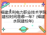 福建水利电力职业技术学院建校时间是哪一年？(福建水院建校年)