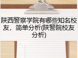 陕西警察学院有哪些知名校友，简单分析(陕警院校友分析)